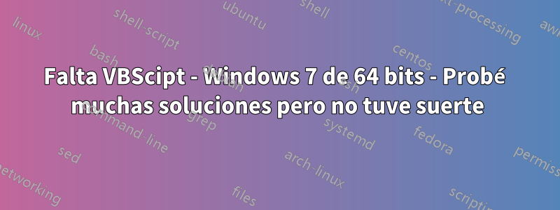 Falta VBScipt - Windows 7 de 64 bits - Probé muchas soluciones pero no tuve suerte