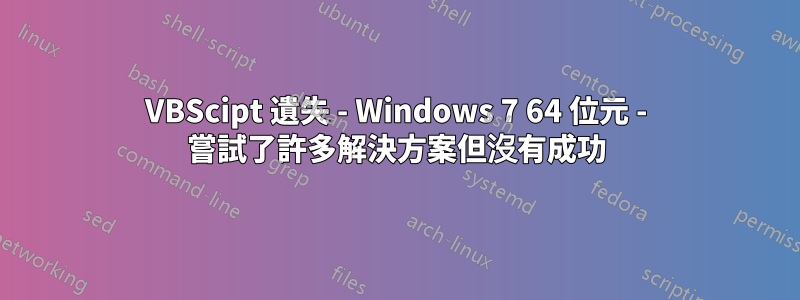 VBScipt 遺失 - Windows 7 64 位元 - 嘗試了許多解決方案但沒有成功