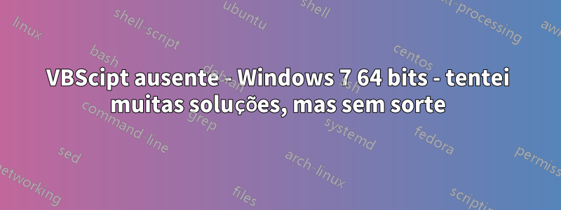 VBScipt ausente - Windows 7 64 bits - tentei muitas soluções, mas sem sorte