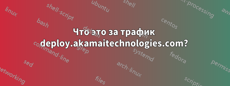 Что это за трафик deploy.akamaitechnologies.com?