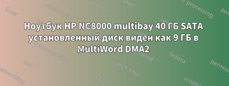 Ноутбук HP NC8000 multibay 40 ГБ SATA установленный диск виден как 9 ГБ в MultiWord DMA2