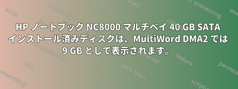 HP ノートブック NC8000 マルチベイ 40 GB SATA インストール済みディスクは、MultiWord DMA2 では 9 GB として表示されます。