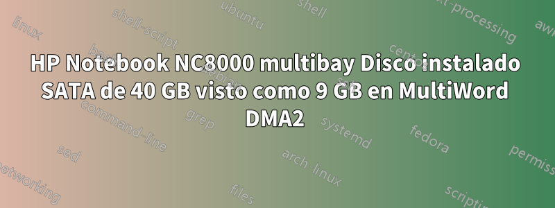 HP Notebook NC8000 multibay Disco instalado SATA de 40 GB visto como 9 GB en MultiWord DMA2