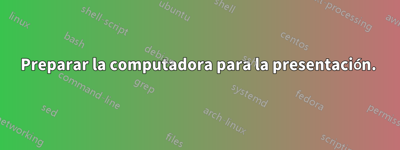 Preparar la computadora para la presentación.