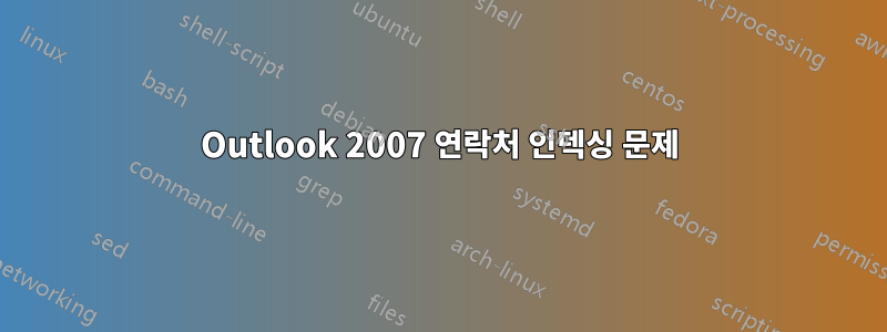 Outlook 2007 연락처 인덱싱 문제