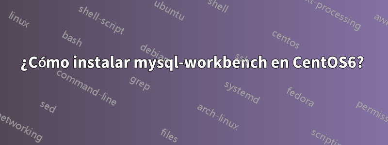 ¿Cómo instalar mysql-workbench en CentOS6?