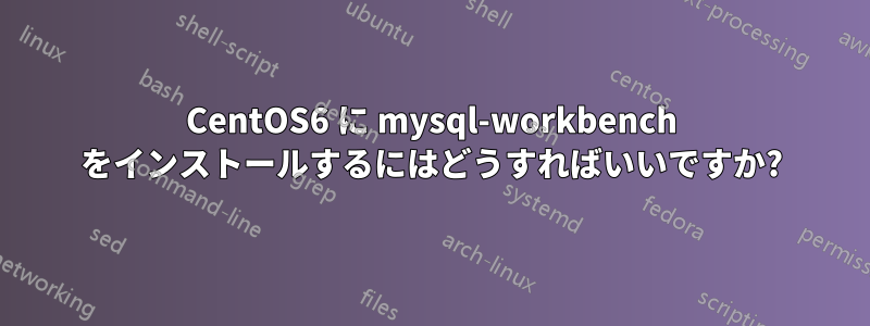 CentOS6 に mysql-workbench をインストールするにはどうすればいいですか?