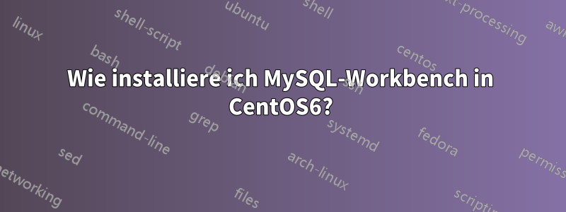 Wie installiere ich MySQL-Workbench in CentOS6?