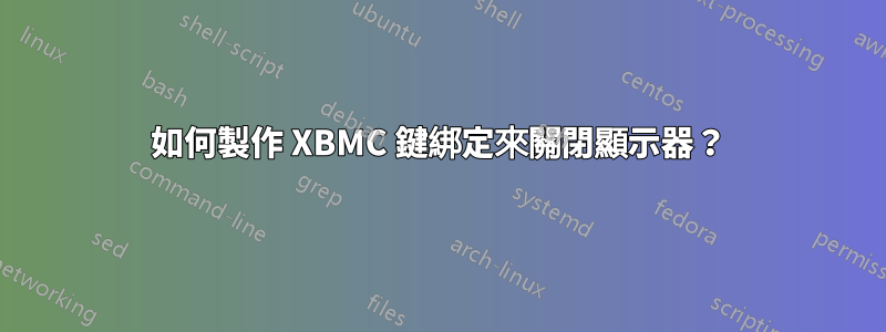 如何製作 XBMC 鍵綁定來關閉顯示器？