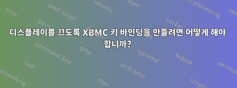 디스플레이를 끄도록 XBMC 키 바인딩을 만들려면 어떻게 해야 합니까?