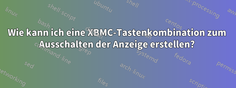 Wie kann ich eine XBMC-Tastenkombination zum Ausschalten der Anzeige erstellen?