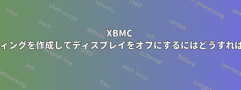 XBMC キーバインディングを作成してディスプレイをオフにするにはどうすればよいですか?