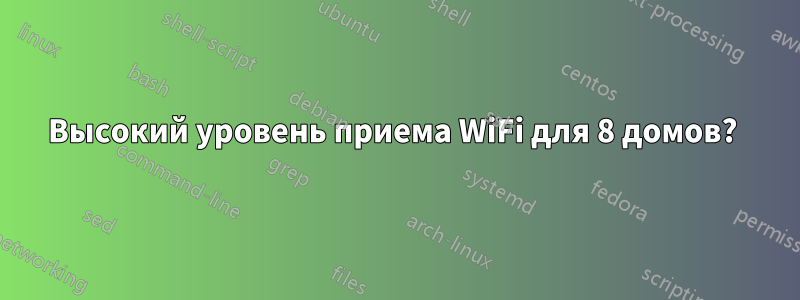 Высокий уровень приема WiFi для 8 домов? 