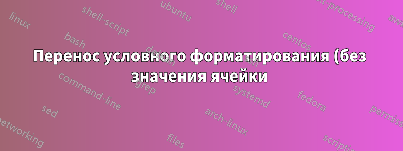 Перенос условного форматирования (без значения ячейки) в Excel