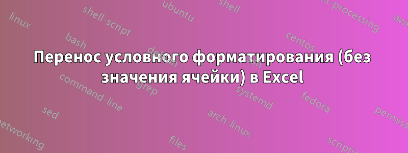 Перенос условного форматирования (без значения ячейки) в Excel