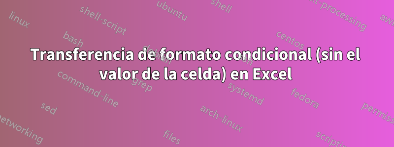 Transferencia de formato condicional (sin el valor de la celda) en Excel