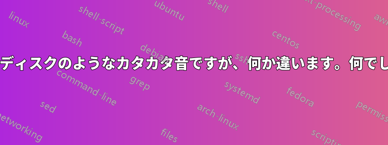 ハードディスクのようなカタカタ音ですが、何か違います。何でしょう?