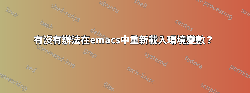 有沒有辦法在emacs中重新載入環境變數？