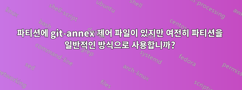 파티션에 git-annex 제어 파일이 있지만 여전히 파티션을 일반적인 방식으로 사용합니까?