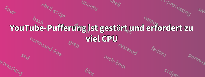 YouTube-Pufferung ist gestört und erfordert zu viel CPU