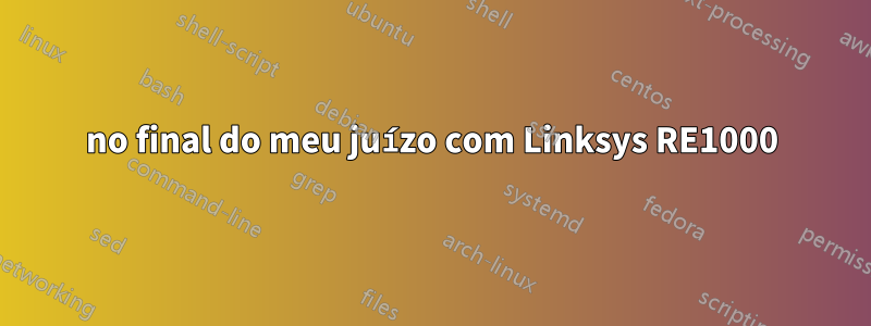 no final do meu juízo com Linksys RE1000