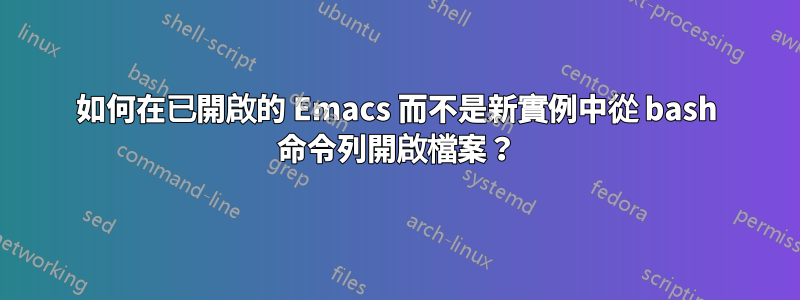 如何在已開啟的 Emacs 而不是新實例中從 bash 命令列開啟檔案？