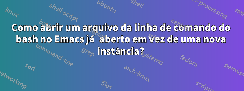 Como abrir um arquivo da linha de comando do bash no Emacs já aberto em vez de uma nova instância?