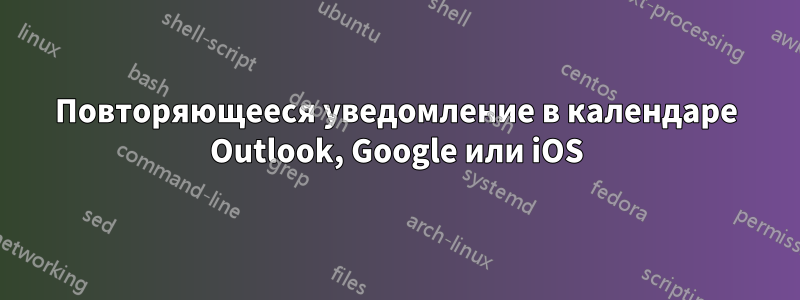 Повторяющееся уведомление в календаре Outlook, Google или iOS