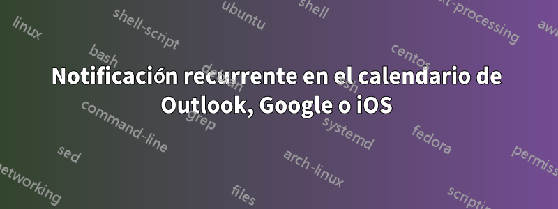 Notificación recurrente en el calendario de Outlook, Google o iOS