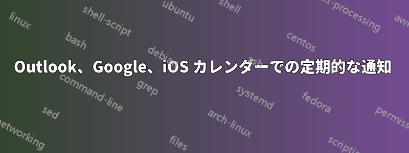 Outlook、Google、iOS カレンダーでの定期的な通知