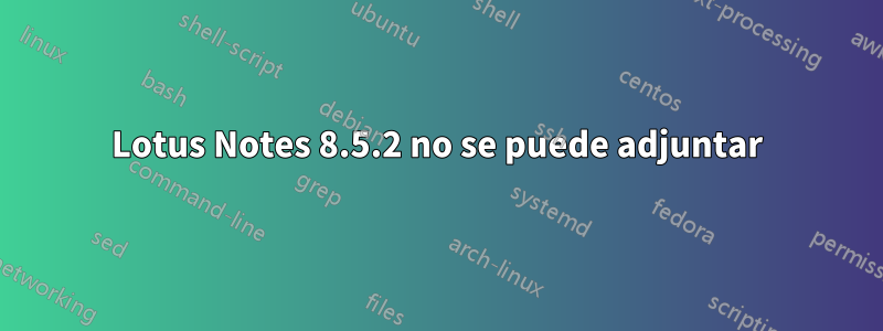 Lotus Notes 8.5.2 no se puede adjuntar