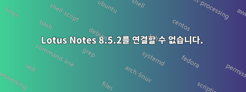 Lotus Notes 8.5.2를 연결할 수 없습니다.