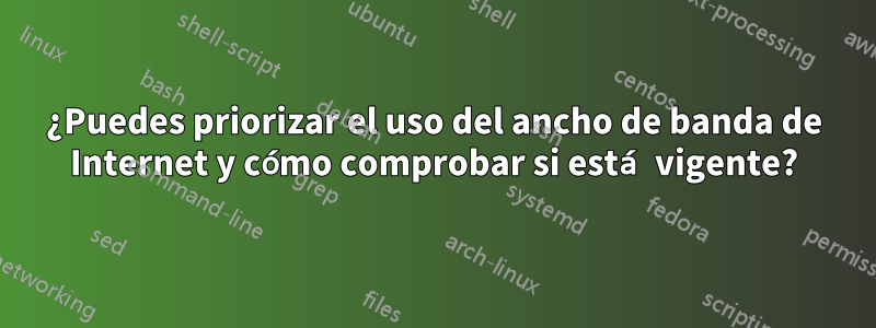 ¿Puedes priorizar el uso del ancho de banda de Internet y cómo comprobar si está vigente?