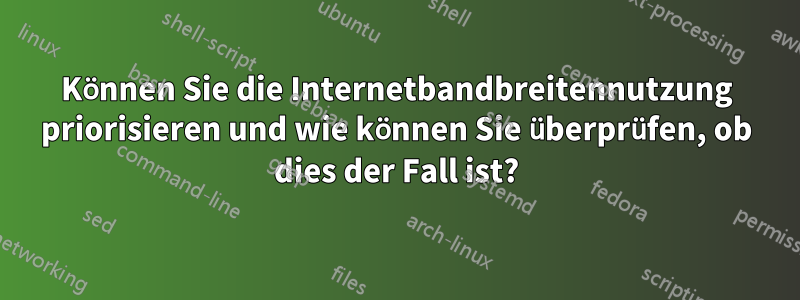 Können Sie die Internetbandbreitennutzung priorisieren und wie können Sie überprüfen, ob dies der Fall ist?