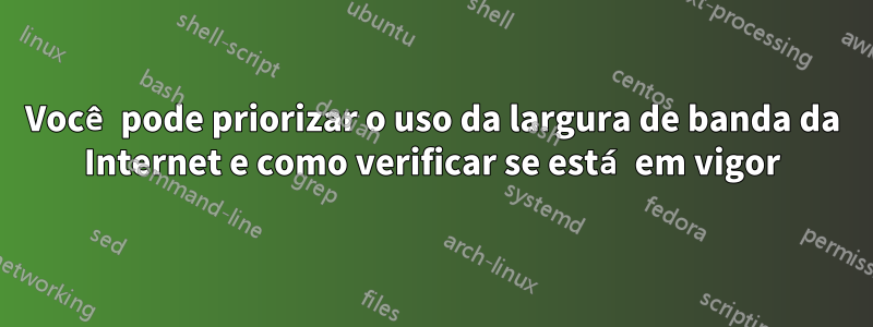 Você pode priorizar o uso da largura de banda da Internet e como verificar se está em vigor