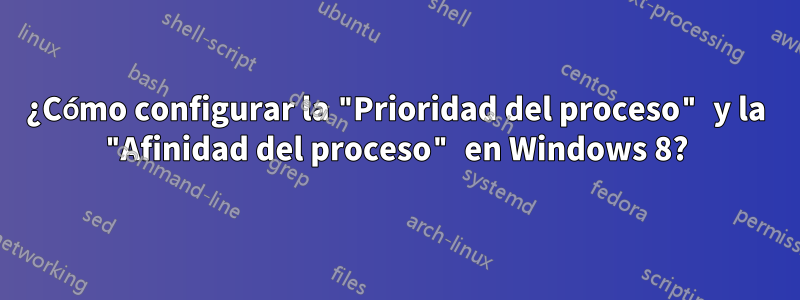 ¿Cómo configurar la "Prioridad del proceso" y la "Afinidad del proceso" en Windows 8?