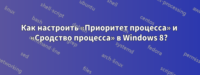 Как настроить «Приоритет процесса» и «Сродство процесса» в Windows 8?