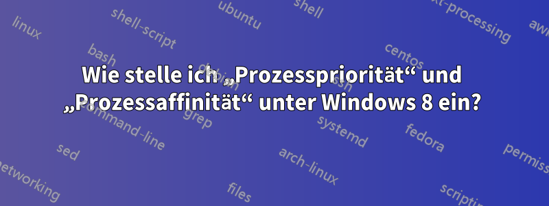 Wie stelle ich „Prozesspriorität“ und „Prozessaffinität“ unter Windows 8 ein?