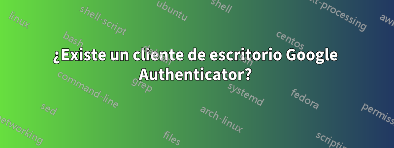 ¿Existe un cliente de escritorio Google Authenticator?