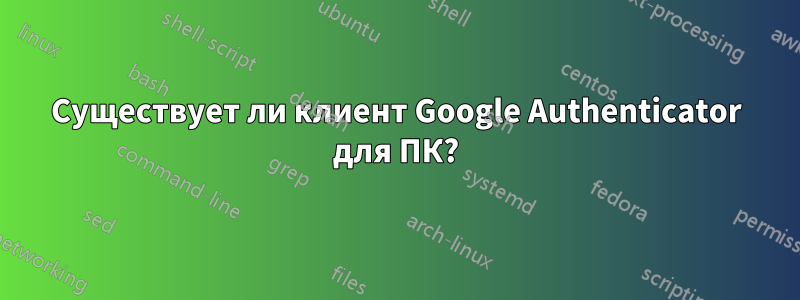 Существует ли клиент Google Authenticator для ПК?