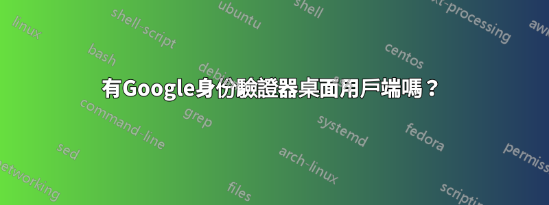 有Google身份驗證器桌面用戶端嗎？