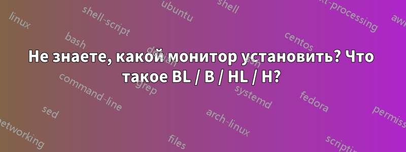 Не знаете, какой монитор установить? Что такое BL / B / HL / H?