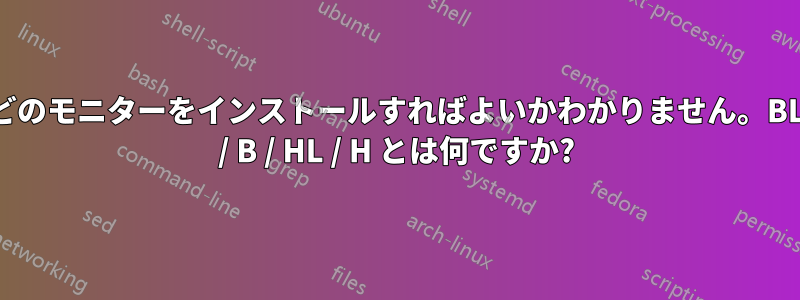 どのモニターをインストールすればよいかわかりません。BL / B / HL / H とは何ですか?