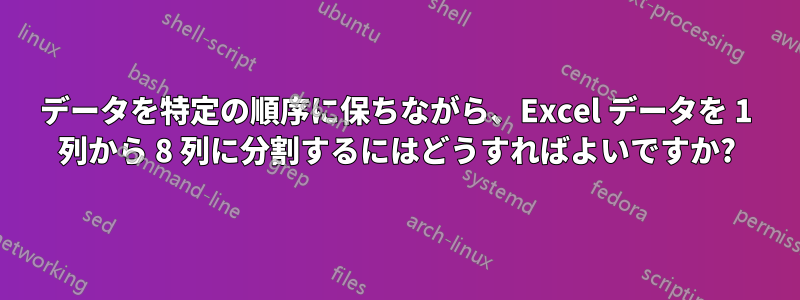 データを特定の順序に保ちながら、Excel データを 1 列から 8 列に分割するにはどうすればよいですか?