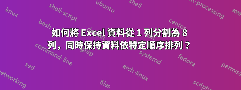 如何將 Excel 資料從 1 列分割為 8 列，同時保持資料依特定順序排列？