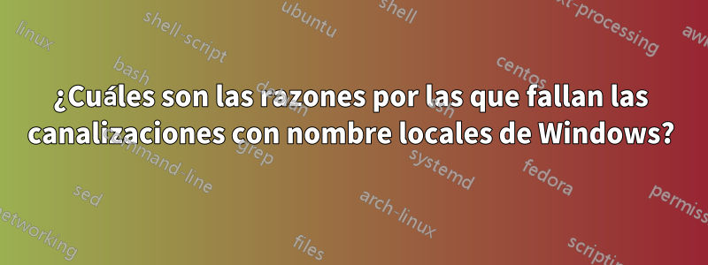 ¿Cuáles son las razones por las que fallan las canalizaciones con nombre locales de Windows?