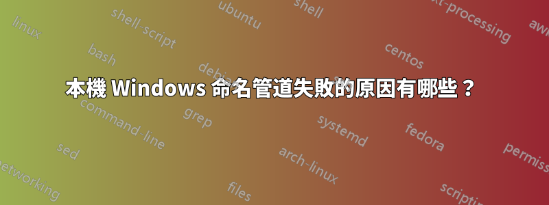 本機 Windows 命名管道失敗的原因有哪些？