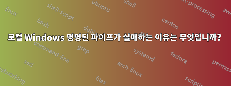 로컬 Windows 명명된 파이프가 실패하는 이유는 무엇입니까?