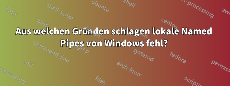 Aus welchen Gründen schlagen lokale Named Pipes von Windows fehl?