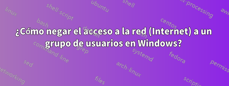 ¿Cómo negar el acceso a la red (Internet) a un grupo de usuarios en Windows?